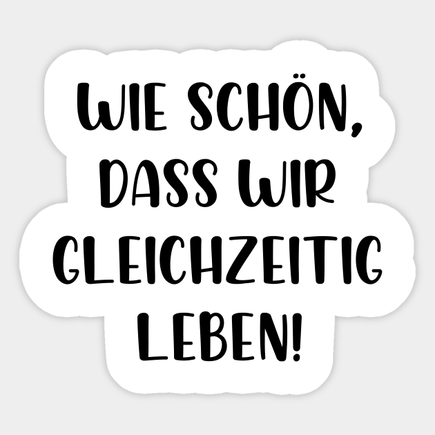 Wie schön dass wir gleichzeitig leben Wie Schn Dass Wir Gleichzeitig